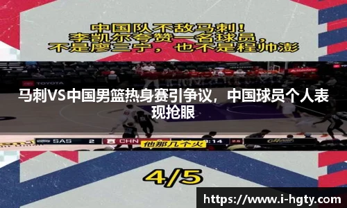 马刺VS中国男篮热身赛引争议，中国球员个人表现抢眼