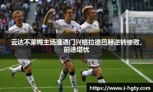 云达不莱梅主场遭遇门兴格拉德巴赫逆转惨败，前途堪忧