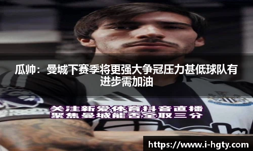 瓜帅：曼城下赛季将更强大争冠压力甚低球队有进步需加油