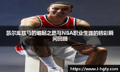 凯尔库兹马的崛起之路与NBA职业生涯的精彩瞬间回顾