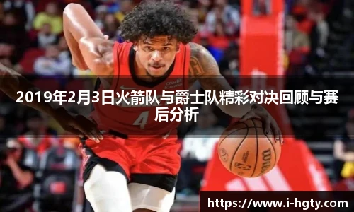 2019年2月3日火箭队与爵士队精彩对决回顾与赛后分析