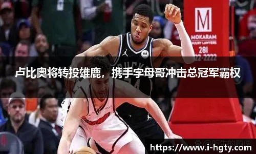 卢比奥将转投雄鹿，携手字母哥冲击总冠军霸权