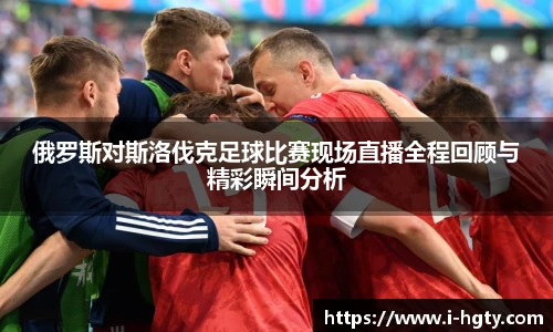 俄罗斯对斯洛伐克足球比赛现场直播全程回顾与精彩瞬间分析