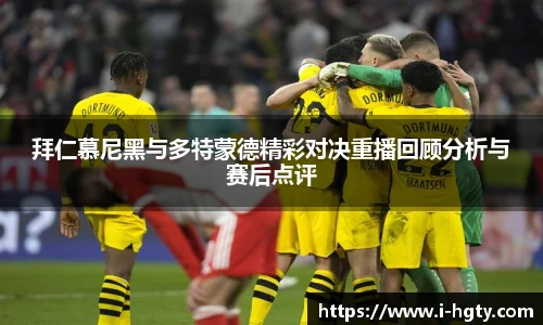 拜仁慕尼黑与多特蒙德精彩对决重播回顾分析与赛后点评
