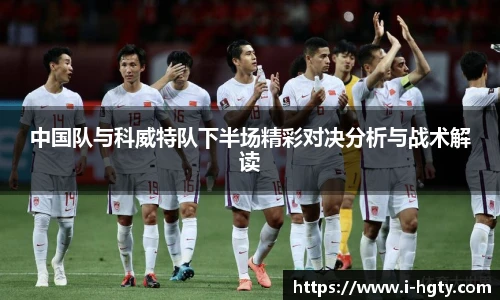中国队与科威特队下半场精彩对决分析与战术解读