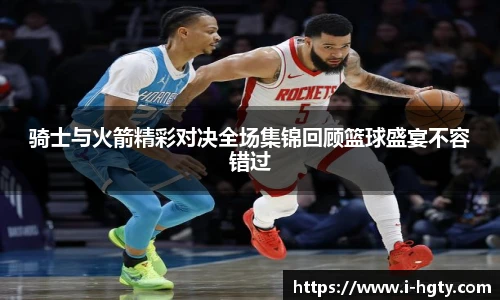 骑士与火箭精彩对决全场集锦回顾篮球盛宴不容错过