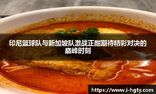 印尼篮球队与新加坡队激战正酣期待精彩对决的巅峰时刻